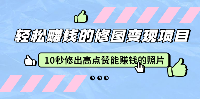 【副业2327期】赵洋·轻松赚钱的修图变现项目：10秒修出高点赞能赚钱的照片（18节视频课）