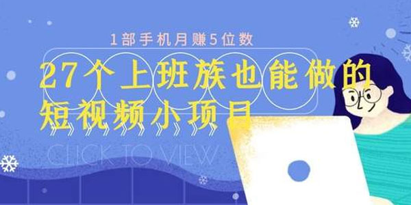 上班族也可做的27个短视频小项目 1部手机月赚万元