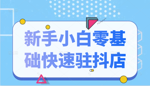 【副业2571期】抖音小店怎么开通：新手小白零基础快速入驻抖店（视频课程）