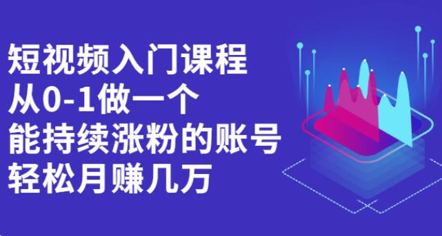 短视频怎么赚钱：从0-1运营一个持续涨粉的账号（视频教程）