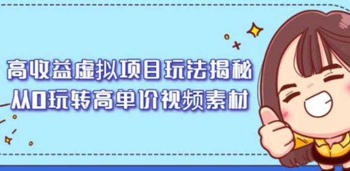 知识付费高收益虚拟项目玩法：从0玩转高单价视频素材