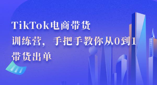 【副业2644期】tiktok电商怎么做：TikTok电商带货训练营，带你从0到1爆单出货