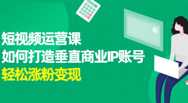 抖音短视频怎么赚钱：如何运营抖音短视频，打造垂直商业IP