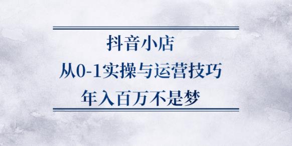 【副业2695期】抖音小店无货源运营全攻略：抖音小店从0-1实操与运营技巧