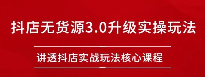 雷子抖店无货源3.0升级实操玩法：讲透抖店实战玩法核心