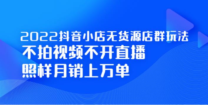 【副业2712期】2022抖店无货源店群最新玩法：不拍视频不开直播，月销万单