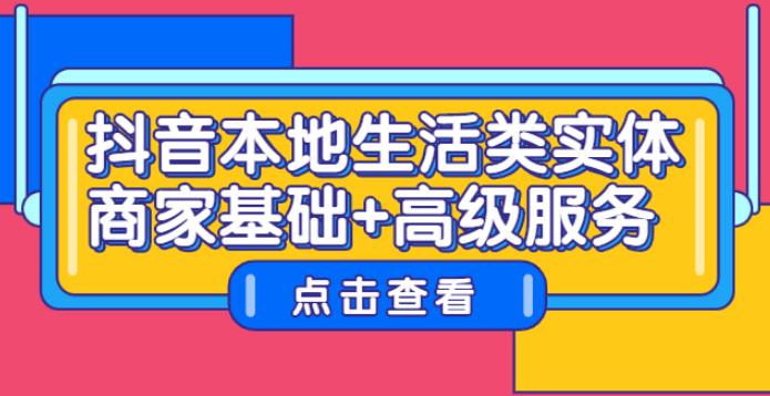 抖音本地商家推广：本地生活类实体商家基础+高级服务教程