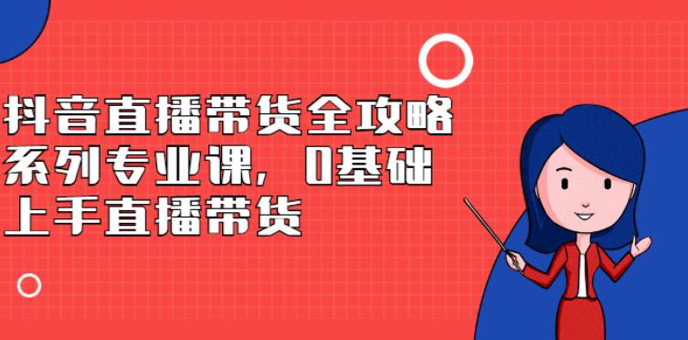 抖音直播带货全攻略：0基础上手直播带货