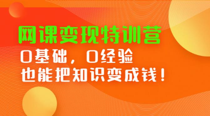 网课赚钱术：0基础0经验网课变现特训营，把知识变成钱！