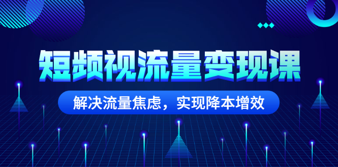 短视频流量是怎么赚钱的：短频视流量变现，解决流量降本增效