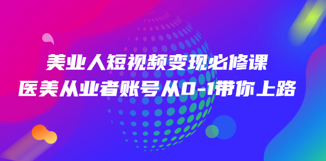 美业人短视频变现必修课，账号从0-1带你上路价值3980