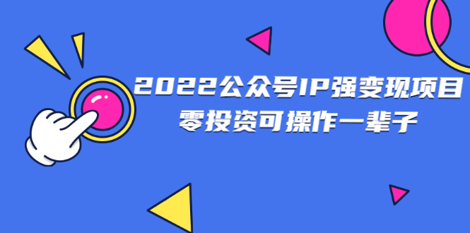 公众号怎么赚钱：2022公众号IP变现项目，零投资可批量操作