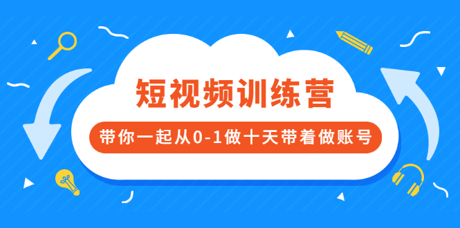 短视频陪跑训练营：一起从0-1带你做十天账号