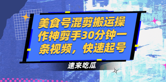 【副业2909期】美食号混剪搬运操作：神剪手30分钟一条视频快速起号