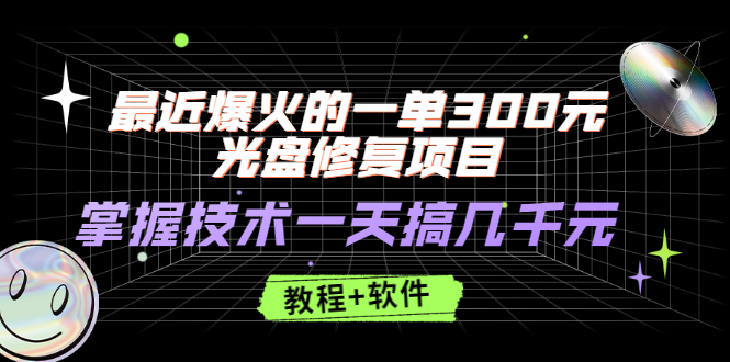 【副业2912期】光盘修复副业项目：最近爆火一单300+，一天几千元【教程+软件】