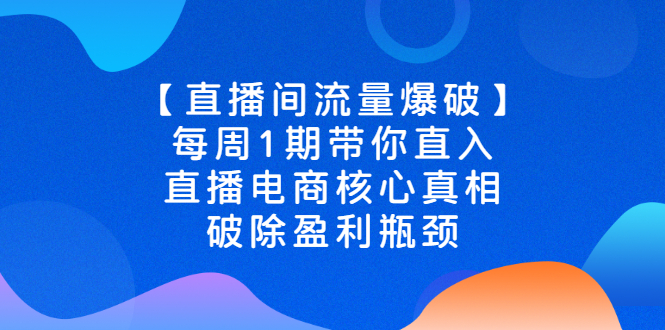 直播电商运营：【直播间流量爆破】每周1期，直播电商核心真相