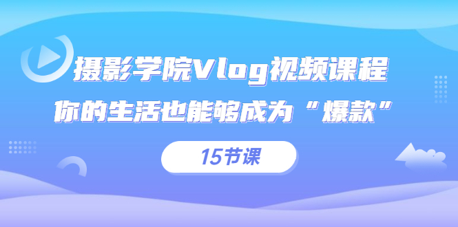 【副业2923期】Vlog拍摄视频课程，让你的生活也能够成为“爆款”（15节课）