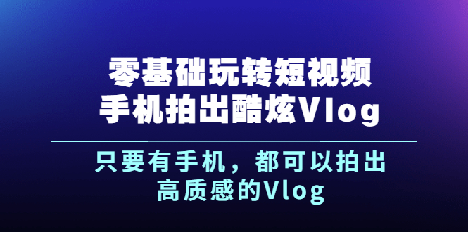 短视频vlog怎么赚钱：零基础玩转短视频手机拍出酷炫Vlog