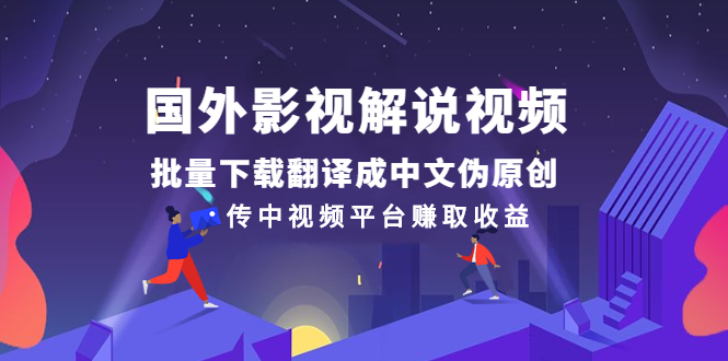 中视频计划怎么赚钱：国外影视解说视频，批量下载翻译伪原创