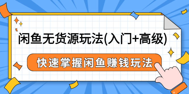 闲鱼无货源怎么赚钱：闲鱼无货源玩法(入门+高级)（价值498）