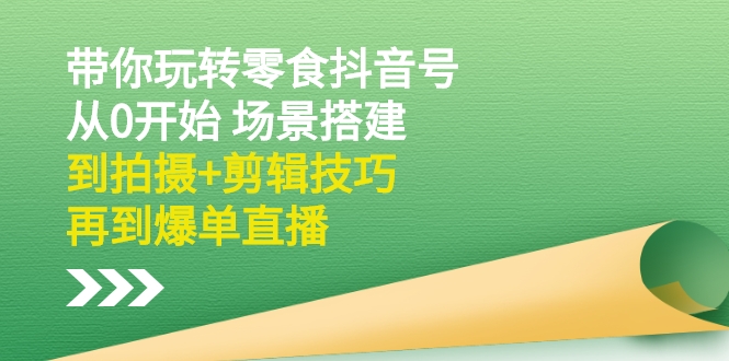 【副业2956期】抖音零食带货怎么做：从0开始场景搭建+拍摄剪辑+爆单直播