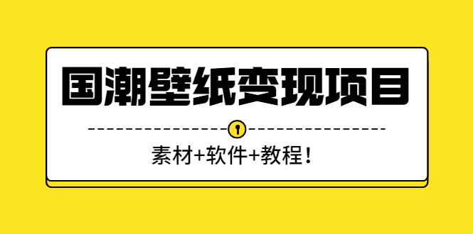 【副业3052期】壁纸项目怎么做：国潮壁纸变现项目新手可操作日入300+（素材+软件+教程）