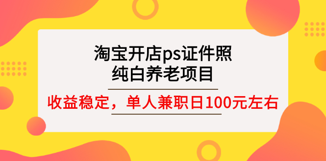 【副业3077期】淘宝证件照精修项目：淘宝开店ps证件照，兼职稳定日100 (教程+软件+素材)