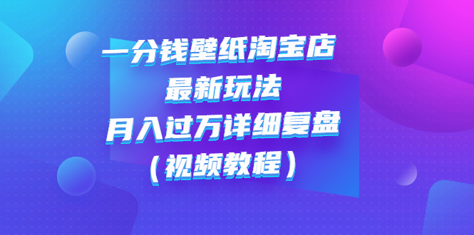 淘宝壁纸店项目：一分钱壁纸店起号最新玩法：月入过万视频教程