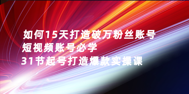 【副业3065期】2022抖音起号最新干货：15天破万粉丝，短视频必学，31节起号爆款课