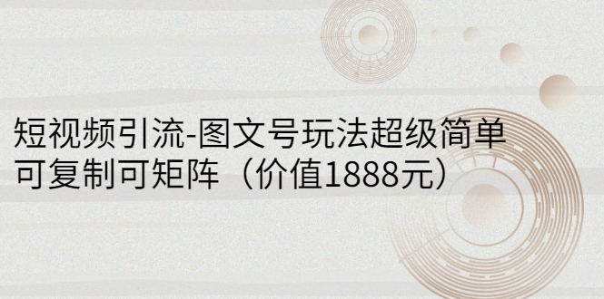 【副业3148期】怎么做图文视频：短视频引流-图文号玩法，可复制可矩阵（价值1888）