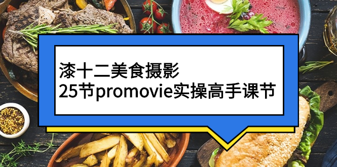 【副业2992期】美食摄影培训：漆十二美食摄影，Promovie实操课