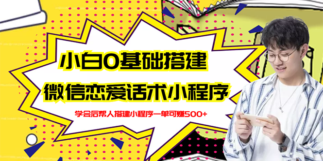 【副业3102期】恋爱话术聊天神器：0基础搭建微信恋爱话术小程序【视频教程+小程序源码】