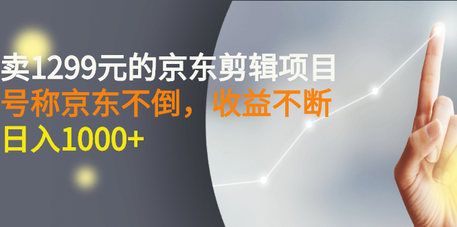 【副业3108期】京东短视频赚钱：外面卖1299元的京东短视频剪辑项目，日入1000+