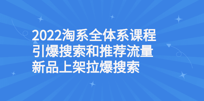 淘宝搜索流量怎么提升：2022淘系课程引爆搜索流量，新品上架拉爆搜索