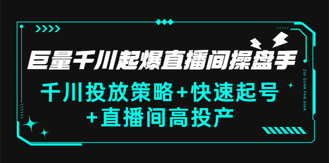 【副业3200期】抖音巨量千川怎么投放：千川投放+快速起号+起爆直播间高投产(价值5000)