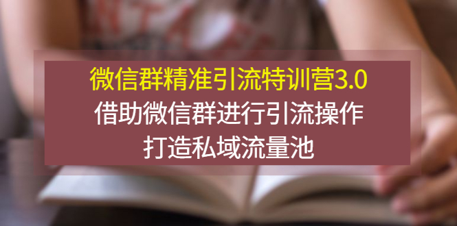 【副业3167期】微信私域流量怎么做：微信群精准引流特训营3.0，借助微信群打造私域流量池