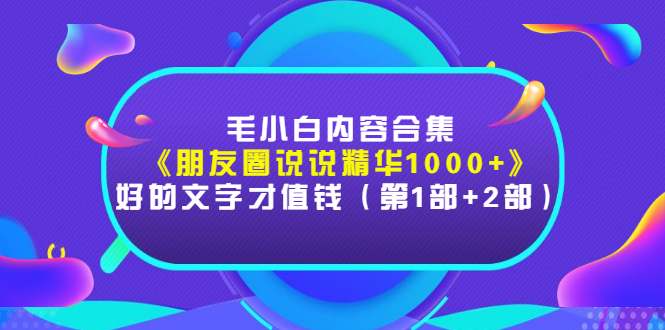 【副业3206期】毛小白日记内容合集《朋友圈说说精华1000+》（第1部+2部）