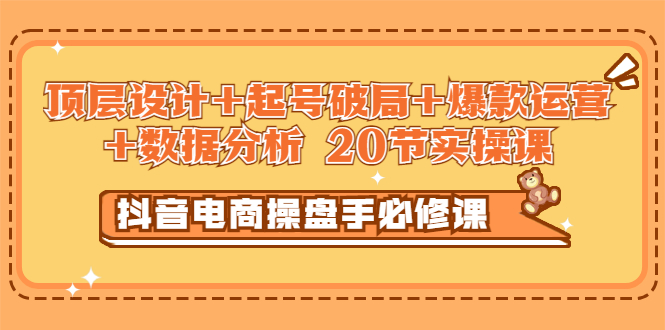 【副业3315期】抖音电商怎么做：顶层设计+起号破局+爆款运营+数据分析 (实操课)