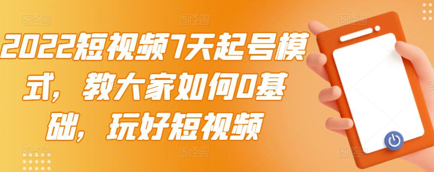 【副业3346期】短视频起号方案：2022短视频7天起号模式，0基础玩转短视频【视频教程】