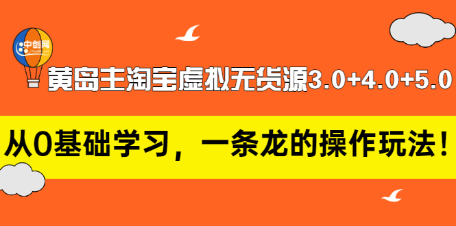 【副业3352期】淘宝虚拟店铺怎么做：黄岛主淘宝虚拟无货源3.0+4.0+5.0，从零开始全套实操