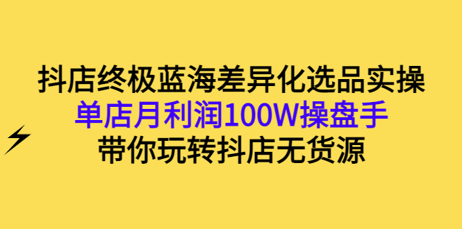 无货源抖店怎么做：玩转抖店无货源，单店月利润100W操盘手实操