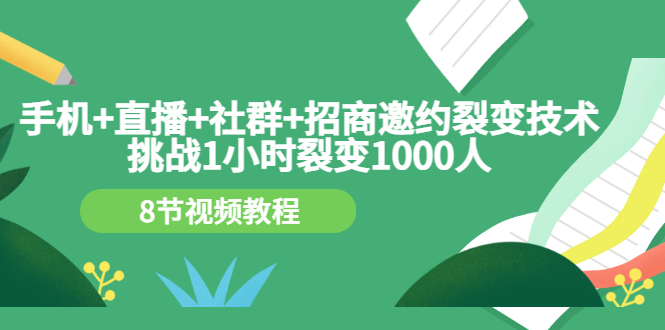 【副业3363期】如何招商代理：手机+直播+社群+招商邀约裂变，1小时裂变1000人