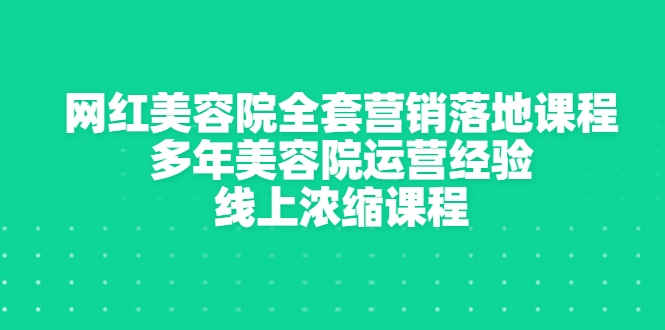 【副业3366期】怎样打造网红美容院：网红美容院营销运营全套落地课程