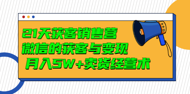 微信获客渠道：破解微信的获客与变现，月入5W+微信卖货经营术