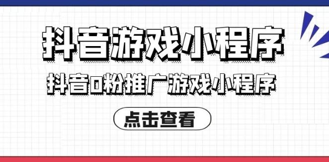 【副业3400期】抖音小游戏怎么赚钱：0粉丝小游戏推广变现实操，单视频收益6位数(50节课）