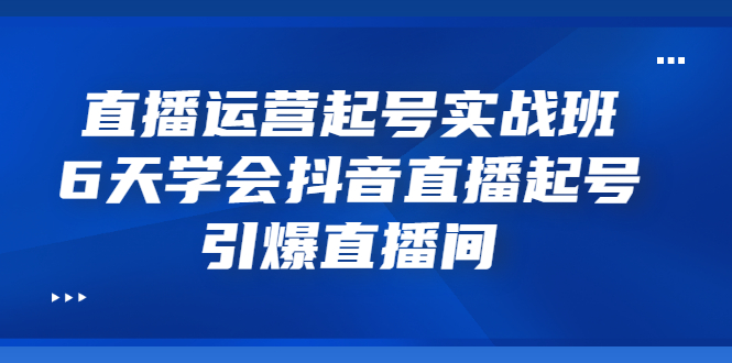 抖音直播起号玩法：6天学会抖音直播起号，引爆抖音直播间