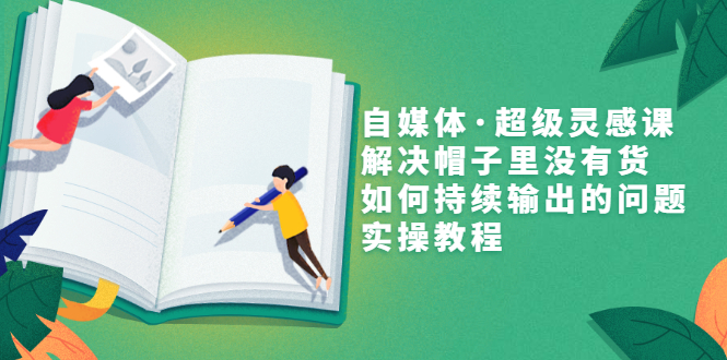 自媒体内容创作思路：自媒体·超级灵感实操课，解决持续输出内容