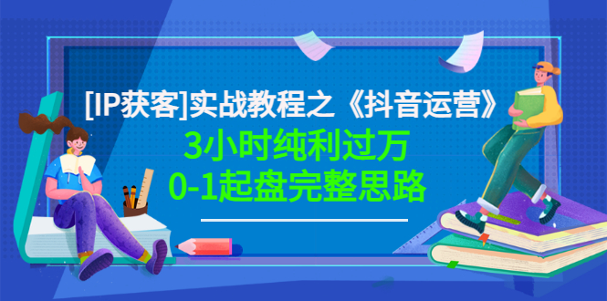 抖音运营怎么做：《抖音运营》3小时纯利过万0-1起盘完整思路