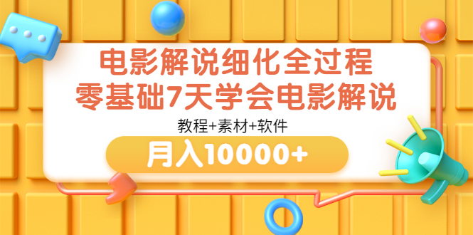 【副业3481期】电影解说怎么赚钱：零基础7天学会电影解说月入10000+（教程+素材+软件）