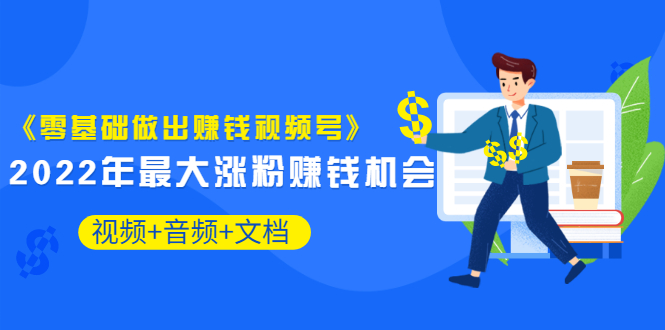 【副业3504期】视频号怎么推广涨粉：《零基础做出赚钱视频号》2022年最大涨粉赚钱机会